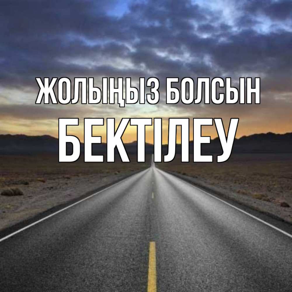 Күн сайын ашық хат с именем, Бектілеу Жолыңыз болсын горы на горизонте Онлайн тегін жүктеп алу тілектері бар керемет карта 