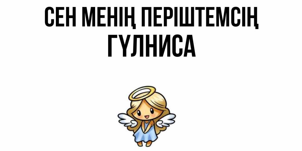 Күн сайын ашық хат с именем, ГҮЛНИСА Сен менің періштемсің ангел Онлайн тегін жүктеп алу тілектері бар керемет карта 