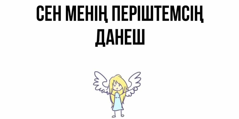 Күн сайын ашық хат с именем, ДАНЕШ Сен менің періштемсің ангел Онлайн тегін жүктеп алу тілектері бар керемет карта 