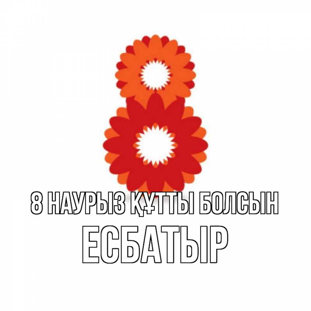 Күн сайын ашық хат с именем, Есбатыр 8 наурыз құтты болсын восьмерка из лепестков Онлайн тегін жүктеп алу тілектері бар керемет карта 