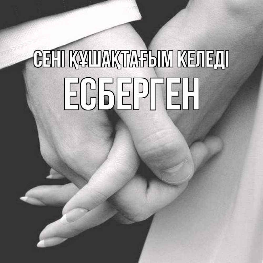 Күн сайын ашық хат с именем, Есберген сені құшақтағым келеді Черное и белое фото Онлайн тегін жүктеп алу тілектері бар керемет карта 