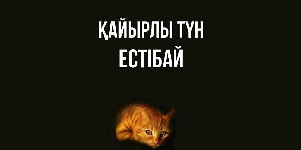 Күн сайын ашық хат с именем, Естібай Қайырлы түн кот Онлайн тегін жүктеп алу тілектері бар керемет карта 