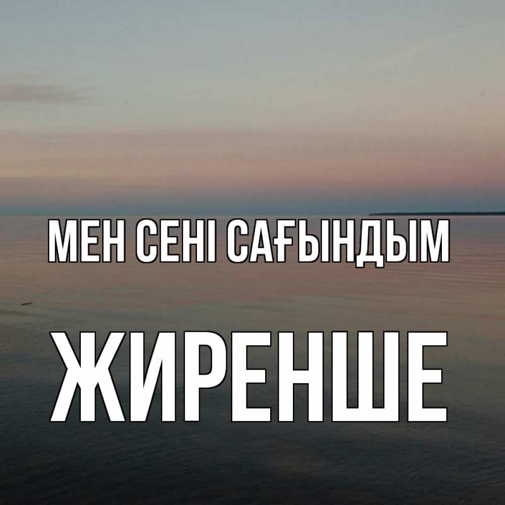 Күн сайын ашық хат с именем, Жиренше Мен сені сағындым пусто Онлайн тегін жүктеп алу тілектері бар керемет карта 