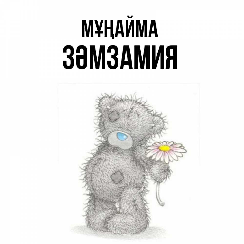 Күн сайын ашық хат с именем, ЗӘМЗАМИЯ Мұңайма Плюшевый медвежонок с заплатками Онлайн тегін жүктеп алу тілектері бар керемет карта 