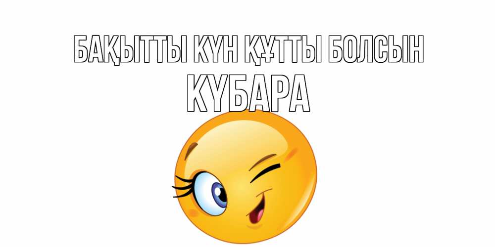 Күн сайын ашық хат с именем, КҮБАРА Бақытты күн құтты болсын улыбка Онлайн тегін жүктеп алу тілектері бар керемет карта 