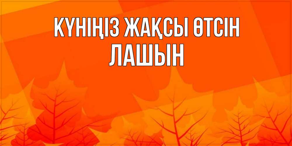 Күн сайын ашық хат с именем, ЛАШЫН Күніңіз жақсы өтсін осеннее настроение Онлайн тегін жүктеп алу тілектері бар керемет карта 