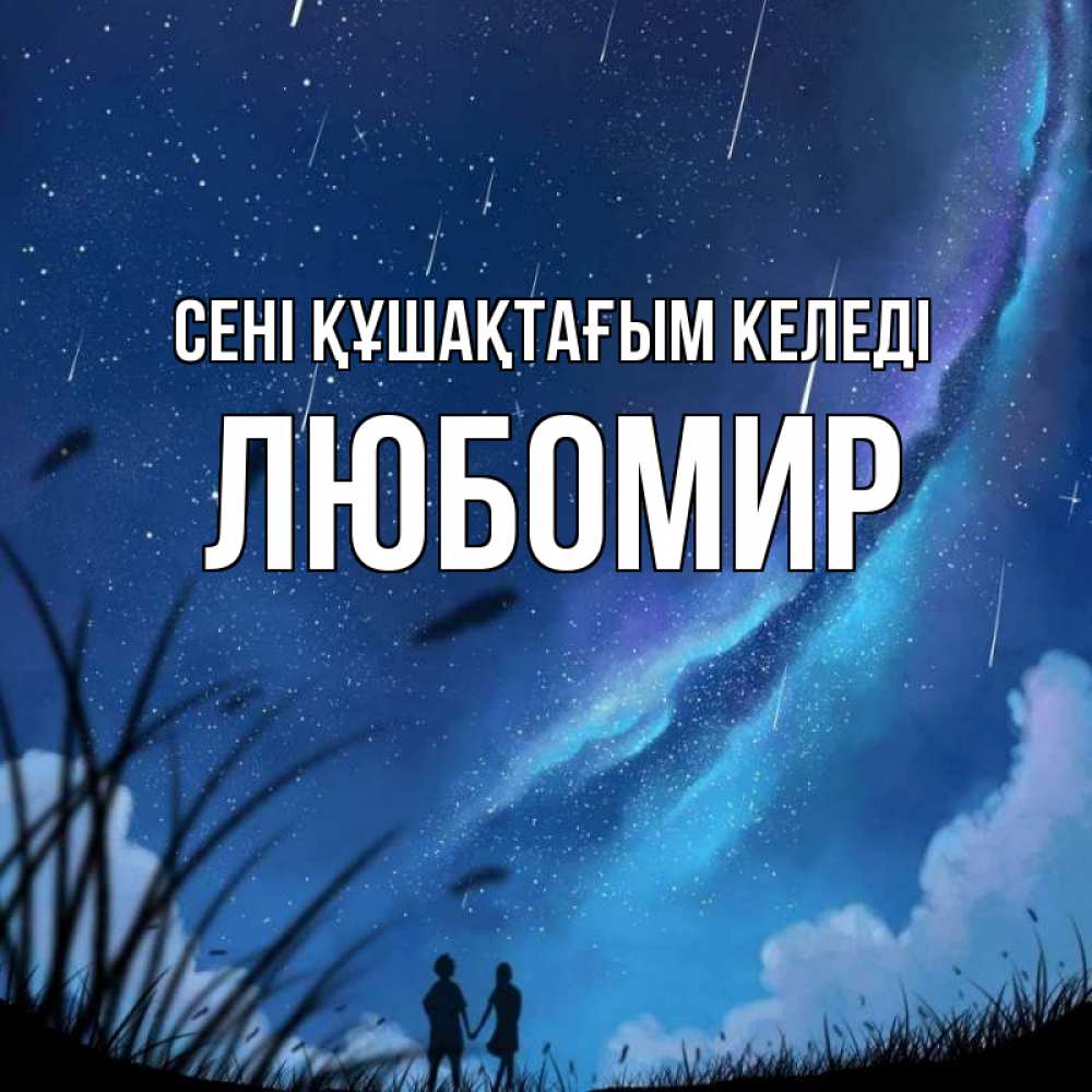 Күн сайын ашық хат с именем, Любомир сені құшақтағым келеді камыши Онлайн тегін жүктеп алу тілектері бар керемет карта 