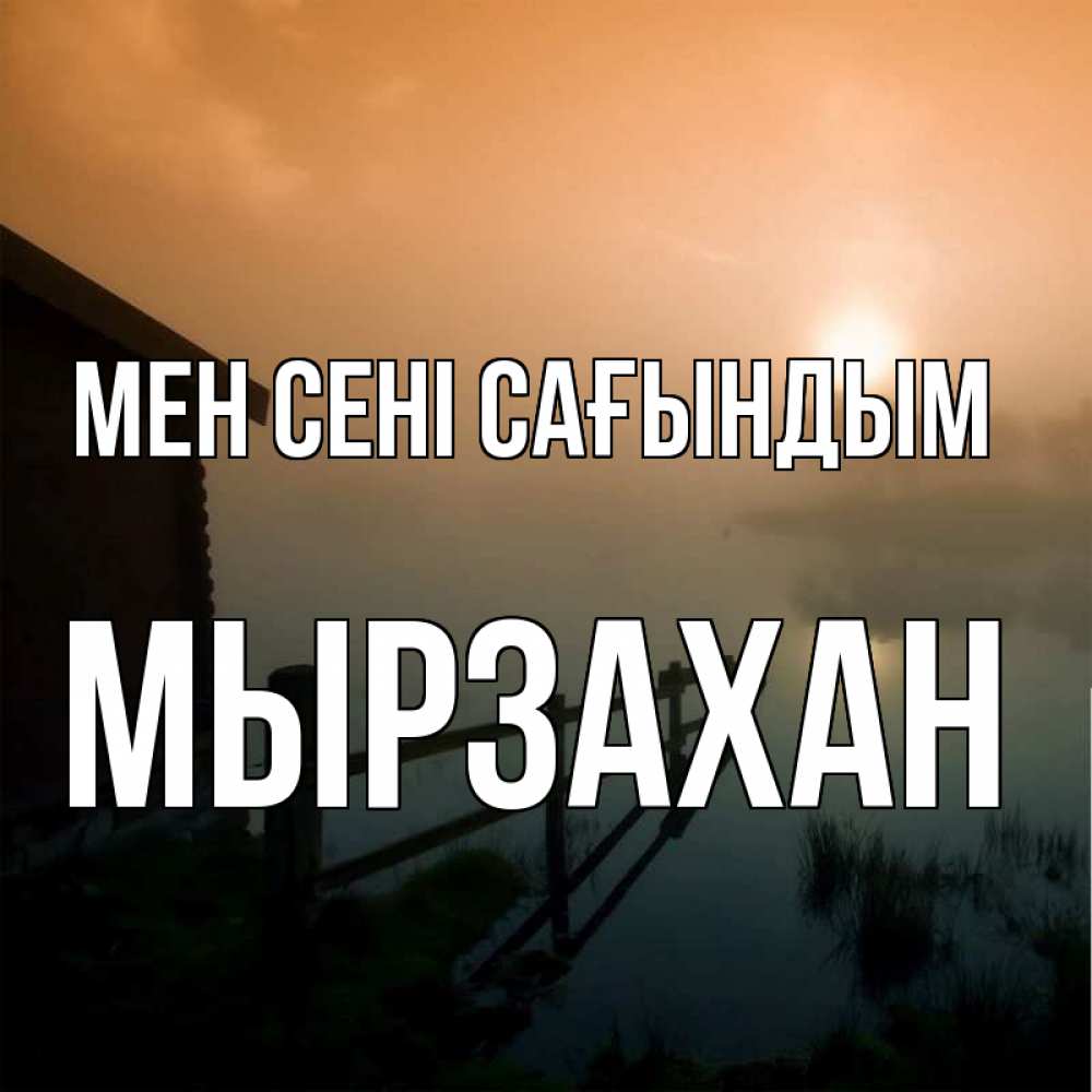 Күн сайын ашық хат с именем, Мырзахан Мен сені сағындым приходи ко мне на чай Онлайн тегін жүктеп алу тілектері бар керемет карта 