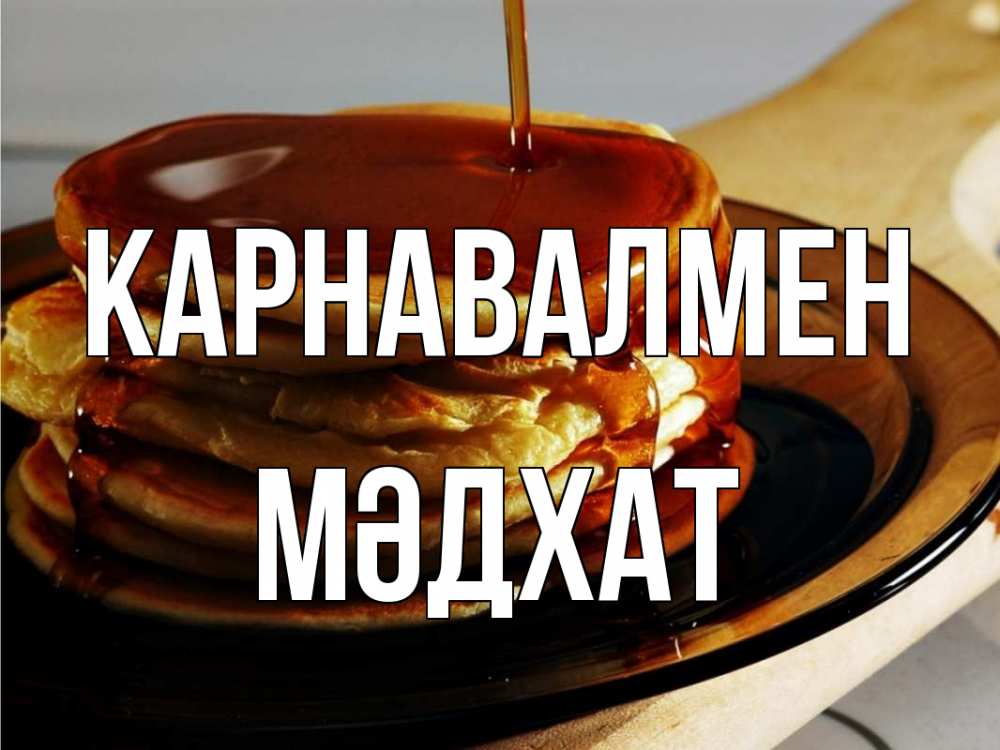 Күн сайын ашық хат с именем, МӘДХАТ Карнавалмен блины Онлайн тегін жүктеп алу тілектері бар керемет карта 