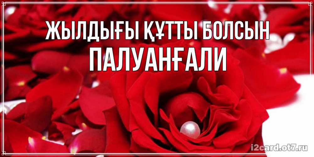 Күн сайын ашық хат с именем, ПАЛУАНҒАЛИ Жылдығы құтты болсын роза с жемчужиной на открытке для любимых Онлайн тегін жүктеп алу тілектері бар керемет карта 