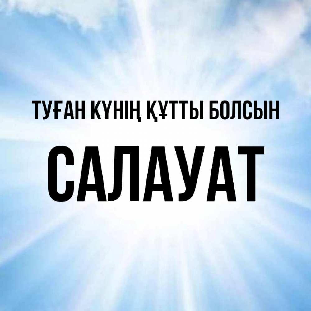 Күн сайын ашық хат с именем, САЛАУАТ Туған күнің құтты болсын свет небесный Онлайн тегін жүктеп алу тілектері бар керемет карта 