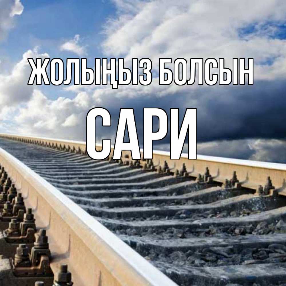 Күн сайын ашық хат с именем, САРИ Жолыңыз болсын железнодорожные пути на фоне неба Онлайн тегін жүктеп алу тілектері бар керемет карта 