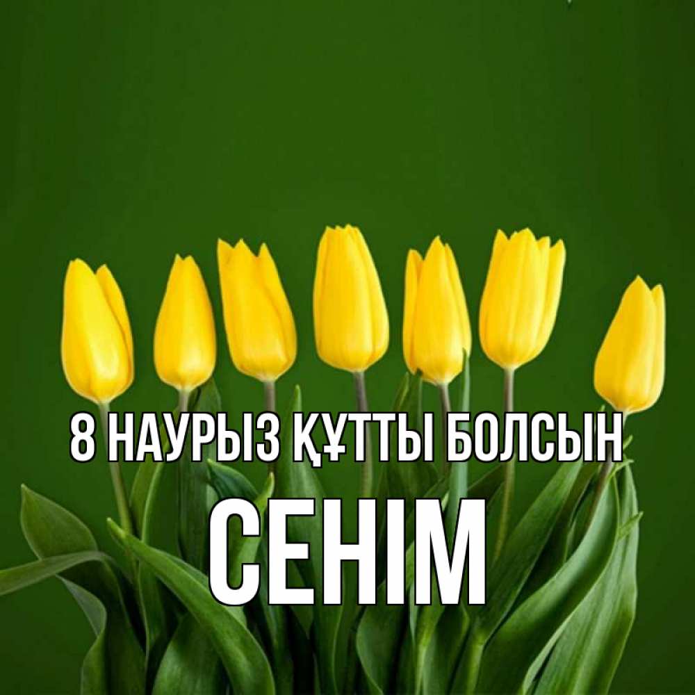 Күн сайын ашық хат с именем, СЕНІМ 8 наурыз құтты болсын желтого цвета 3 Онлайн тегін жүктеп алу тілектері бар керемет карта 