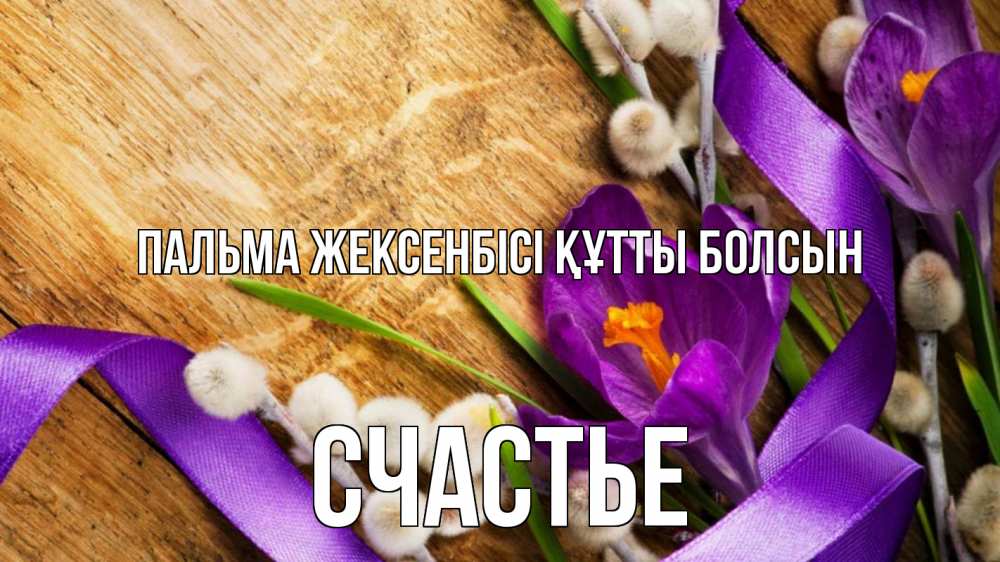 Күн сайын ашық хат с именем, Счастье Пальма жексенбісі құтты болсын верба, стол, цветы Онлайн тегін жүктеп алу тілектері бар керемет карта 
