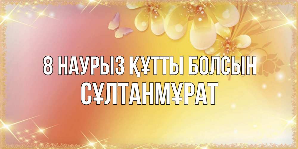 Күн сайын ашық хат с именем, СҰЛТАНМҰРАТ 8 наурыз құтты болсын бесплатные открытки на международный женский день Онлайн тегін жүктеп алу тілектері бар керемет карта 