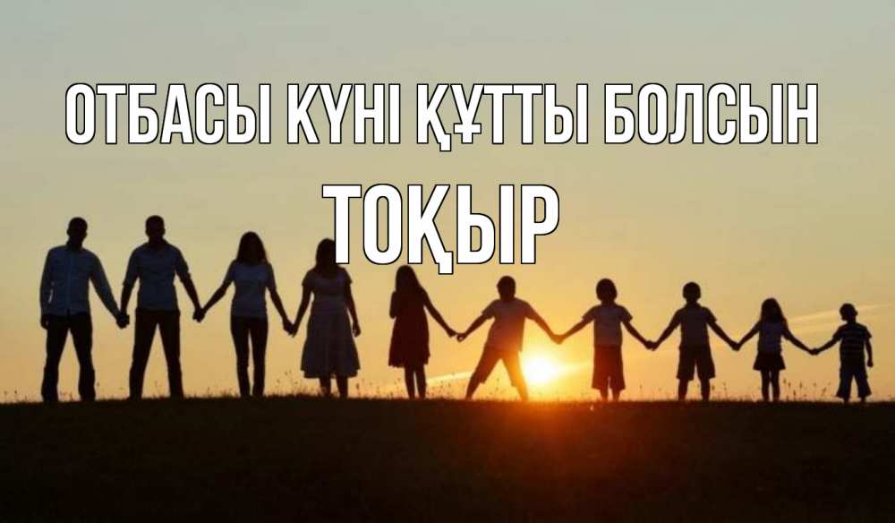 Күн сайын ашық хат с именем, ТОҚЫР отбасы күні құтты болсын дети, родители Онлайн тегін жүктеп алу тілектері бар керемет карта 
