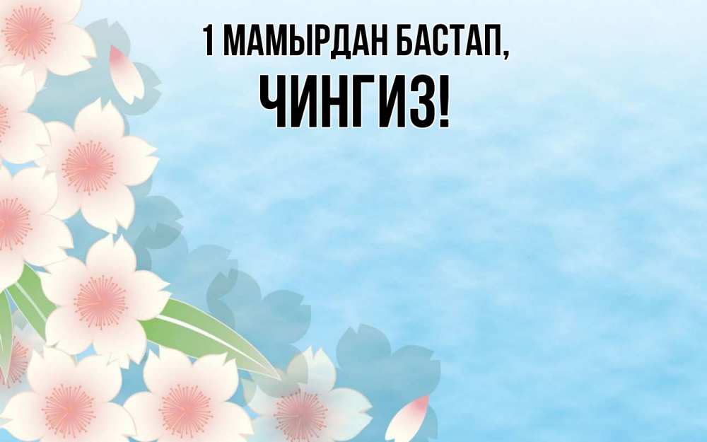Күн сайын ашық хат с именем, Чингиз 1 мамырдан бастап С 1 мая 1 Онлайн тегін жүктеп алу тілектері бар керемет карта 