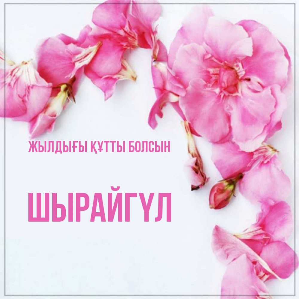 Күн сайын ашық хат с именем, ШЫРАЙГҮЛ Жылдығы құтты болсын Красивая открытка для поздравления с днем рождения Онлайн тегін жүктеп алу тілектері бар керемет карта 