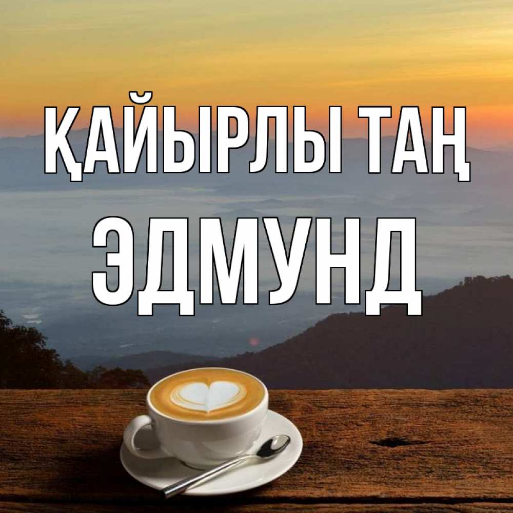 Күн сайын ашық хат с именем, Эдмунд Қайырлы таң кофе на высоте Онлайн тегін жүктеп алу тілектері бар керемет карта 