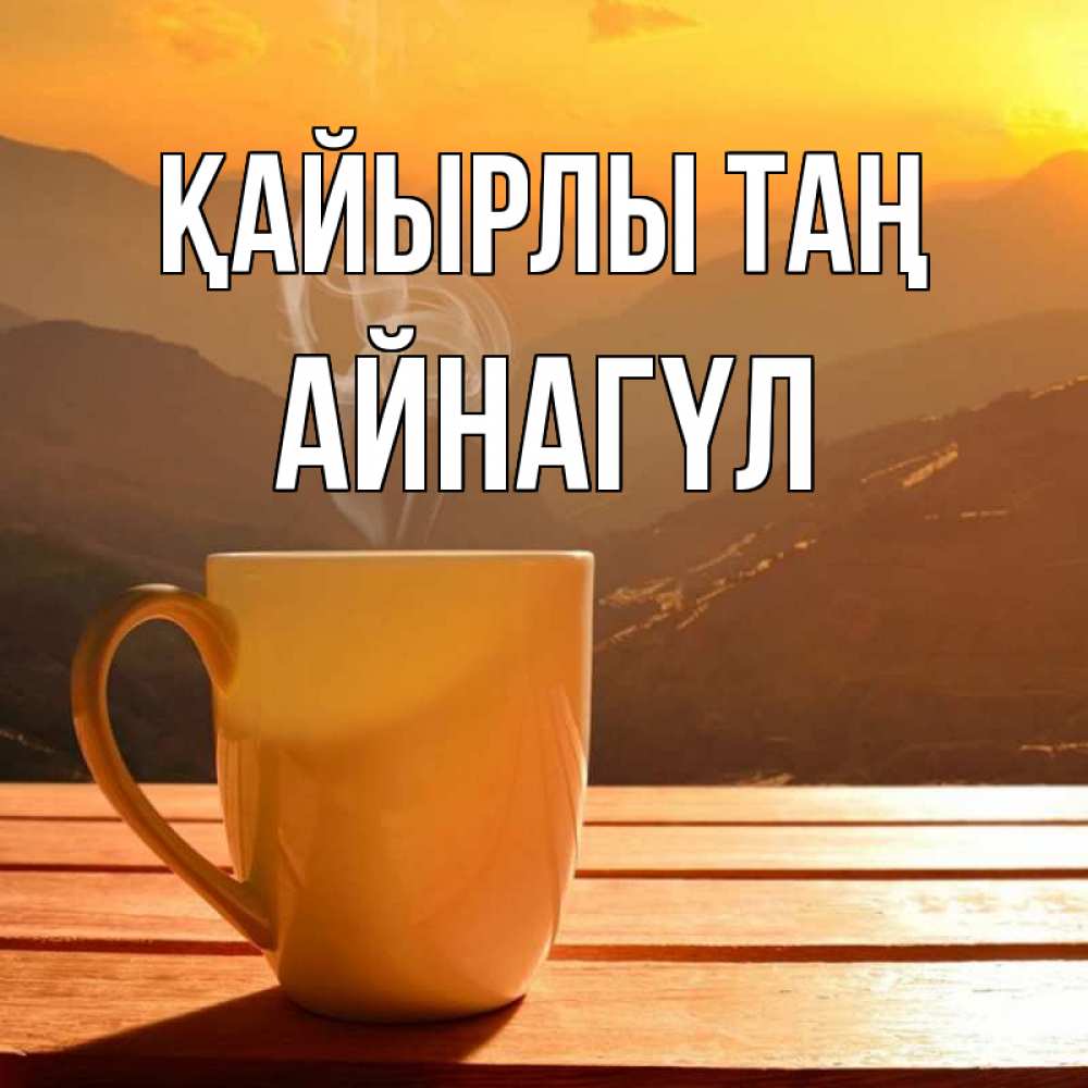 Күн сайын ашық хат с именем, АЙНАГҮЛ Қайырлы таң кофе в горах Онлайн тегін жүктеп алу тілектері бар керемет карта 