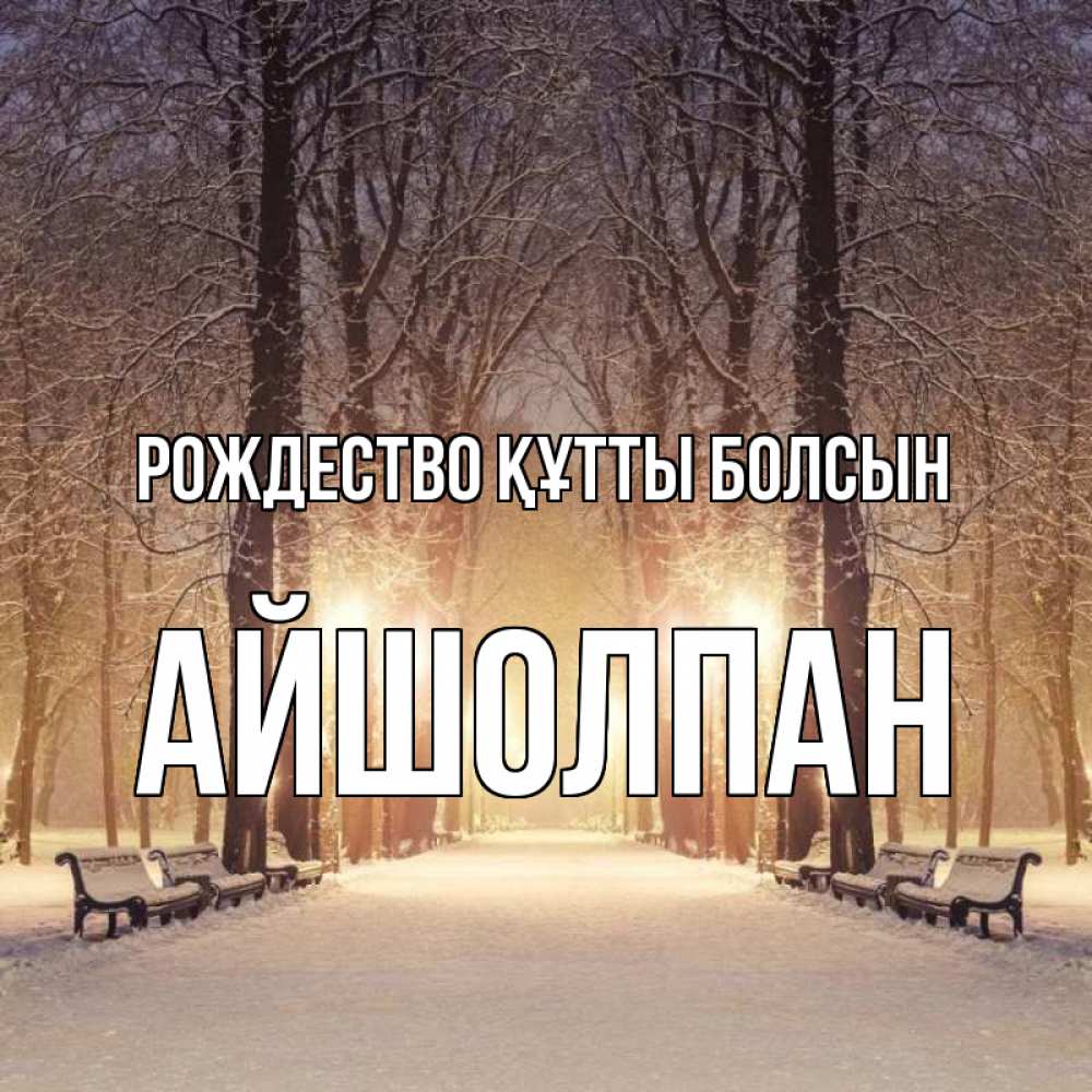 Күн сайын ашық хат с именем, АЙШОЛПАН Рождество құтты болсын зима, парк, фонарь, лес Онлайн тегін жүктеп алу тілектері бар керемет карта 