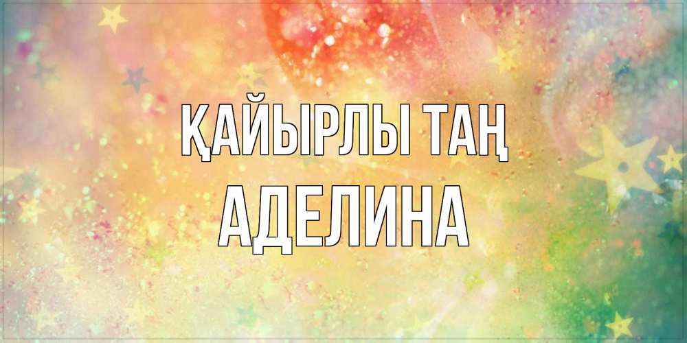 Күн сайын ашық хат с именем, Аделина Қайырлы таң красивая открытка с пожеланиями добрейшего утра Онлайн тегін жүктеп алу тілектері бар керемет карта 