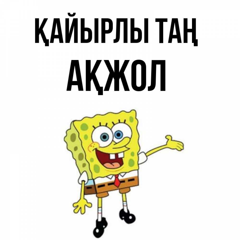 Күн сайын ашық хат с именем, Ақжол Қайырлы таң губка боб улыбается Онлайн тегін жүктеп алу тілектері бар керемет карта 