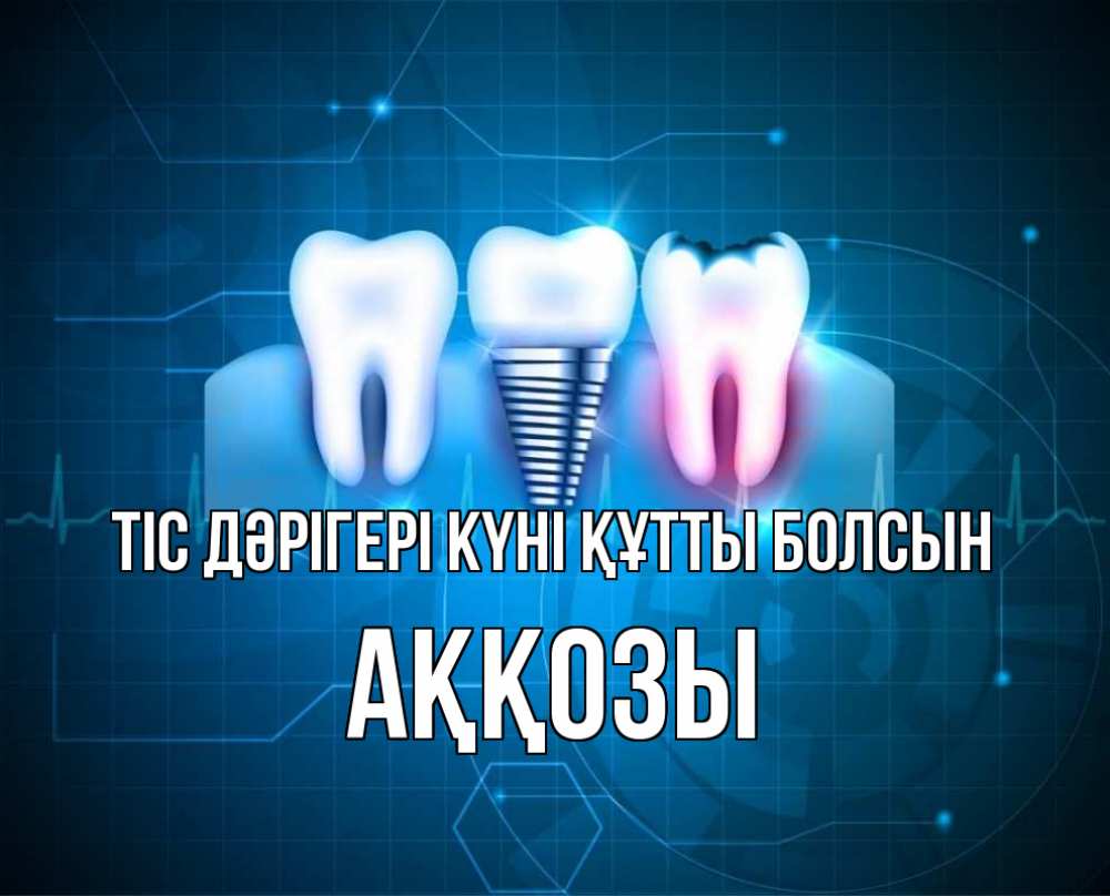 Күн сайын ашық хат с именем, Аққозы Тіс дәрігері күні құтты болсын с днем стоматолога Онлайн тегін жүктеп алу тілектері бар керемет карта 
