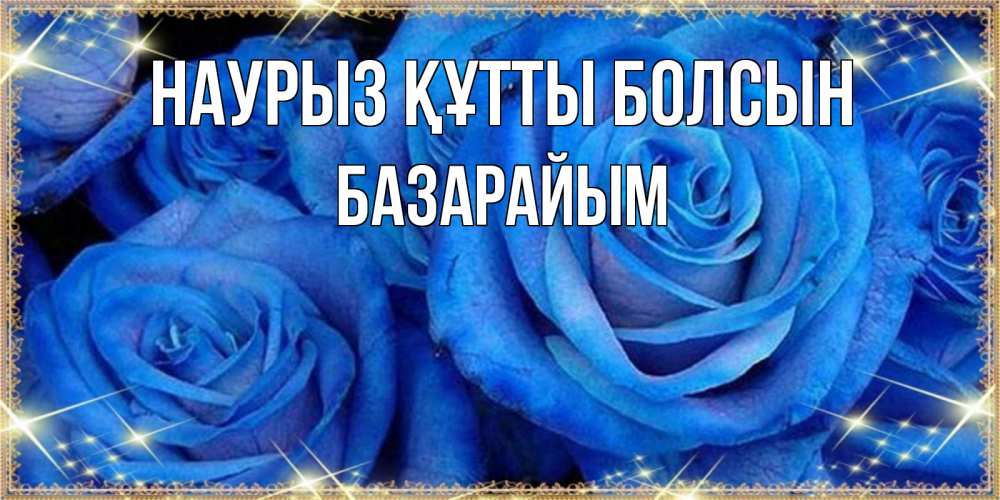Күн сайын ашық хат с именем, БАЗАРАЙЫМ Наурыз құтты болсын как поздравить женщину на наурыз. Конечно же нужно подарить ей открытку с нашего сайта Онлайн тегін жүктеп алу тілектері бар керемет карта 