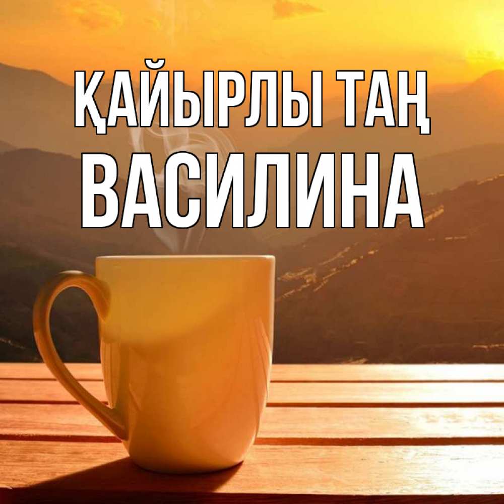 Күн сайын ашық хат с именем, Василина Қайырлы таң кофе в горах Онлайн тегін жүктеп алу тілектері бар керемет карта 