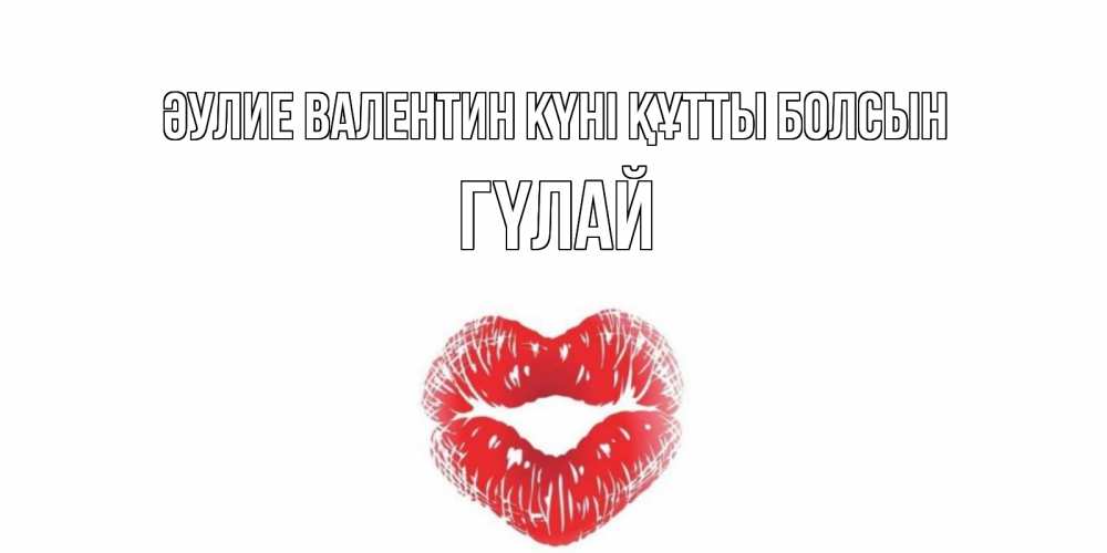 Күн сайын ашық хат с именем, ГҮЛАЙ Әулие Валентин күні құтты болсын поцелуй на валентинке с именем Онлайн тегін жүктеп алу тілектері бар керемет карта 