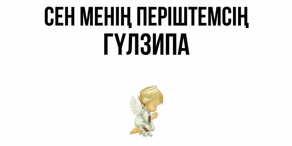 Күн сайын ашық хат с именем, ГҮЛЗИПА Сен менің періштемсің ангел Онлайн тегін жүктеп алу тілектері бар керемет карта 