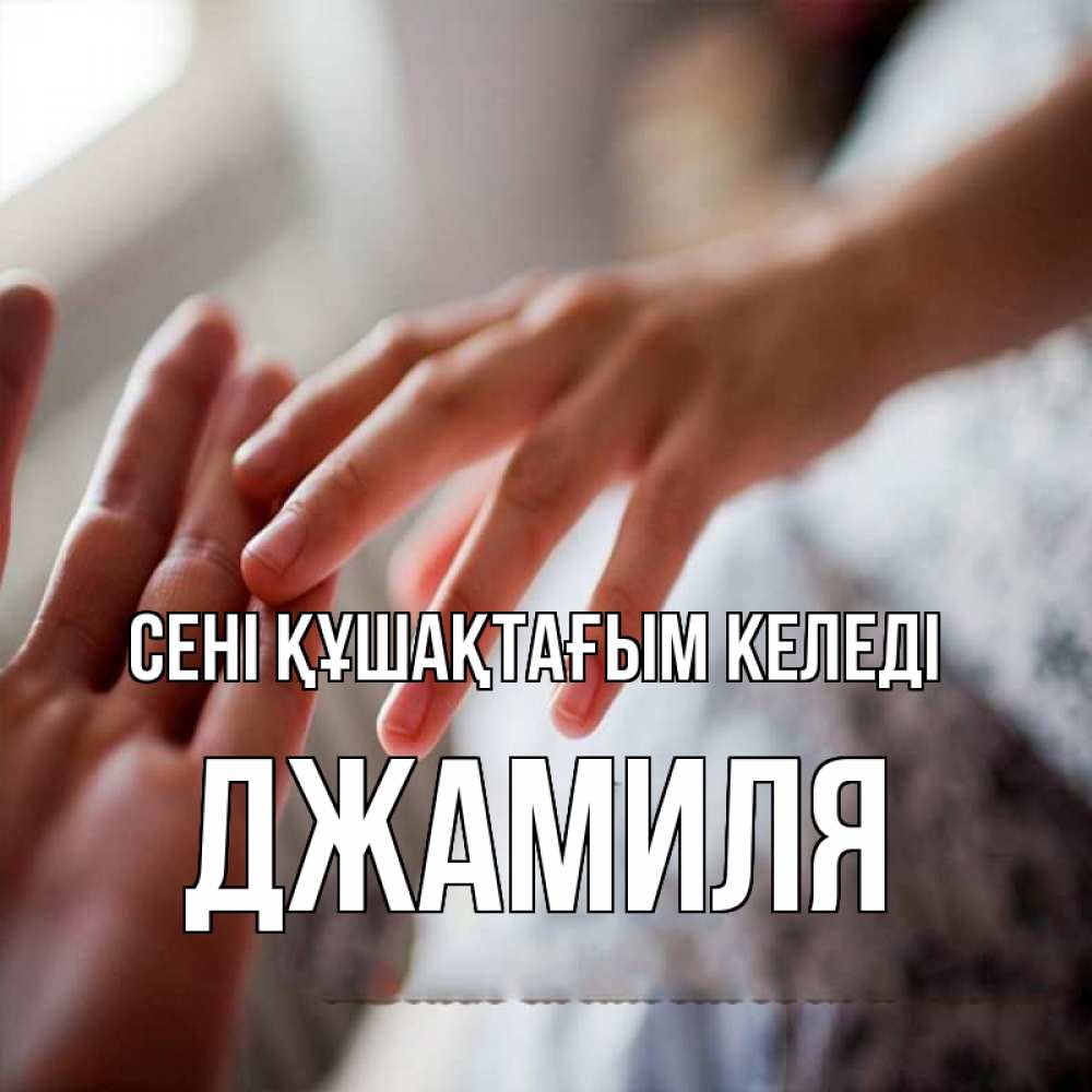 Күн сайын ашық хат с именем, Джамиля сені құшақтағым келеді прикосновение Онлайн тегін жүктеп алу тілектері бар керемет карта 