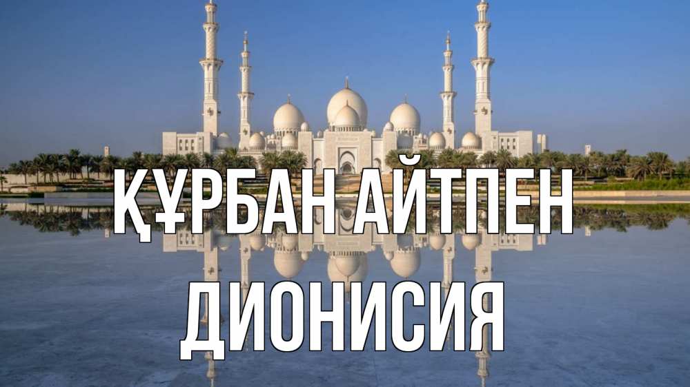 Күн сайын ашық хат с именем, Дионисия Құрбан айтпен мечеть Онлайн тегін жүктеп алу тілектері бар керемет карта 