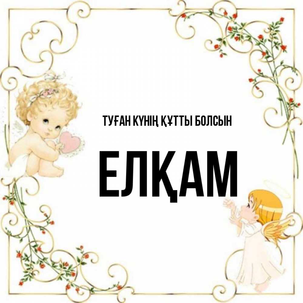 Күн сайын ашық хат с именем, Елқам Туған күнің құтты болсын ангелы желают прекрасных именин Онлайн тегін жүктеп алу тілектері бар керемет карта 