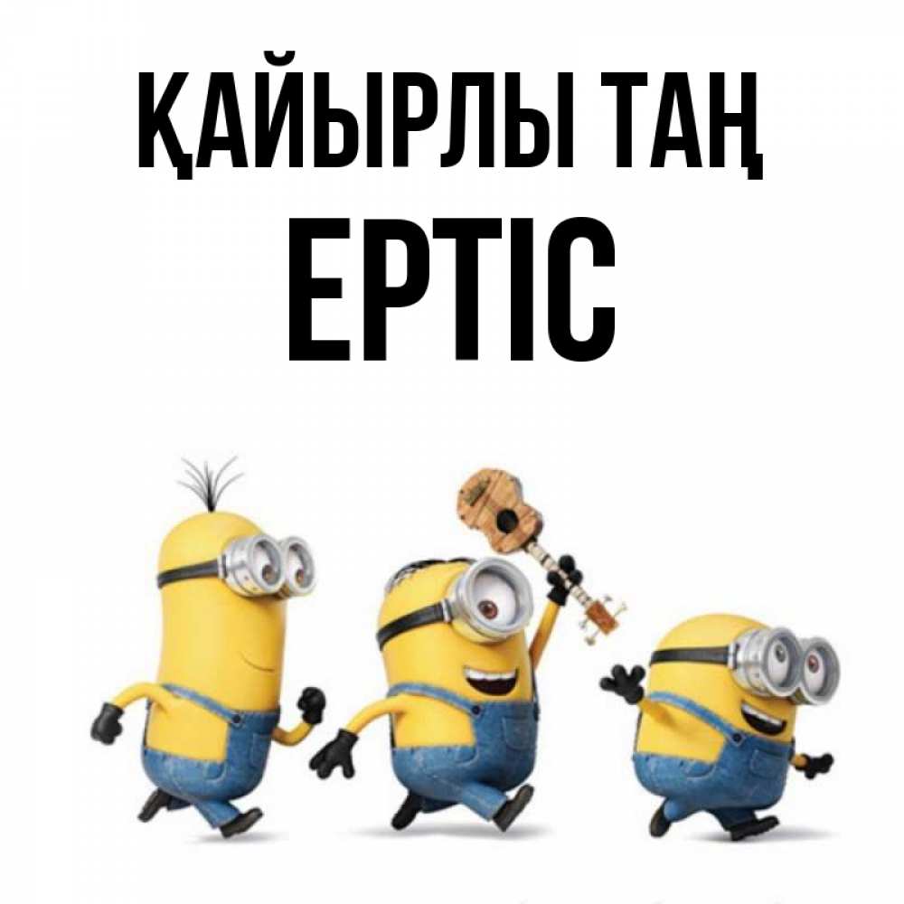 Күн сайын ашық хат с именем, Ертіс Қайырлы таң миньоны и прекрасное утро Онлайн тегін жүктеп алу тілектері бар керемет карта 