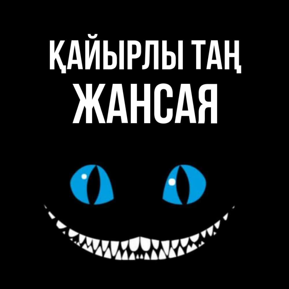 Күн сайын ашық хат с именем, ЖАНСАЯ Қайырлы таң голубые глаза и зубки Онлайн тегін жүктеп алу тілектері бар керемет карта 