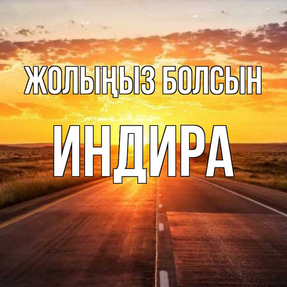 Күн сайын ашық хат с именем, ИНДИРА Жолыңыз болсын солнечный свет, закат Онлайн тегін жүктеп алу тілектері бар керемет карта 