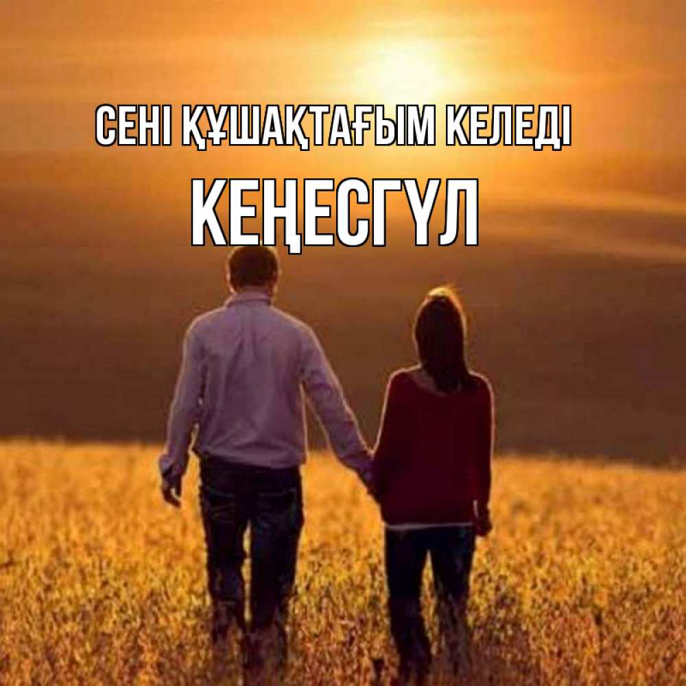 Күн сайын ашық хат с именем, КЕҢЕСГҮЛ сені құшақтағым келеді оранжевое фото и солнце и небо и настроение Онлайн тегін жүктеп алу тілектері бар керемет карта 