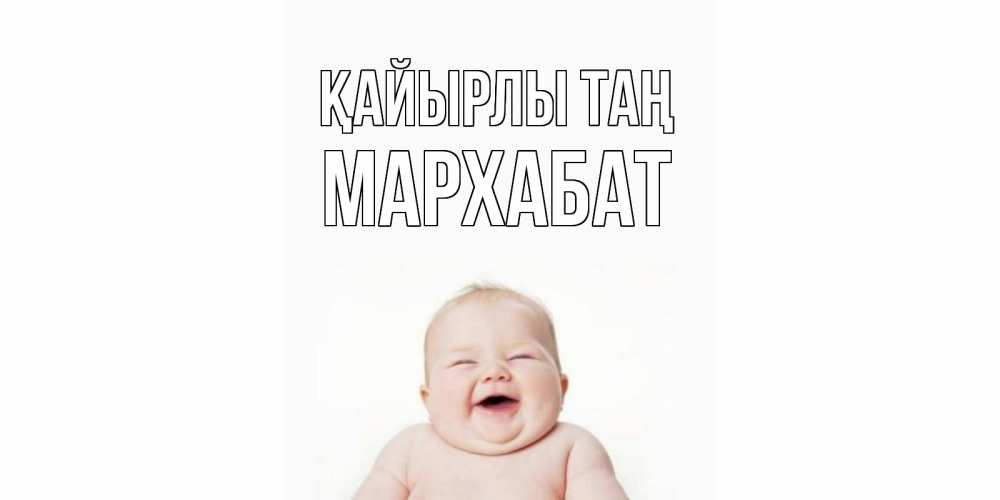 Күн сайын ашық хат с именем, МАРХАБАТ Қайырлы таң малыш с улыбкой Онлайн тегін жүктеп алу тілектері бар керемет карта 