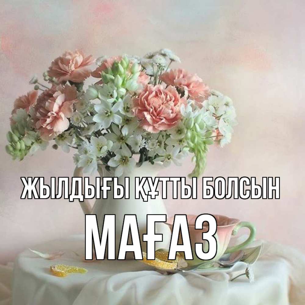 Күн сайын ашық хат с именем, МАҒАЗ Жылдығы құтты болсын с цветами Онлайн тегін жүктеп алу тілектері бар керемет карта 