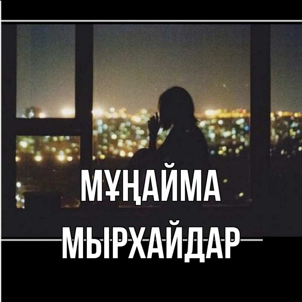 Күн сайын ашық хат с именем, МЫРХАЙДАР Мұңайма смотрит на ночной город Онлайн тегін жүктеп алу тілектері бар керемет карта 