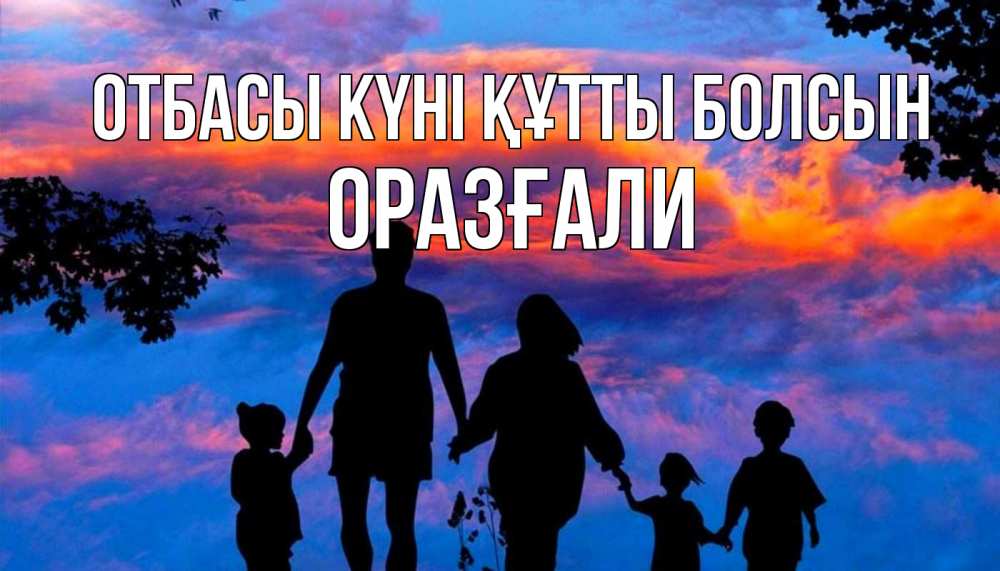 Күн сайын ашық хат с именем, ОРАЗҒАЛИ отбасы күні құтты болсын семья Онлайн тегін жүктеп алу тілектері бар керемет карта 