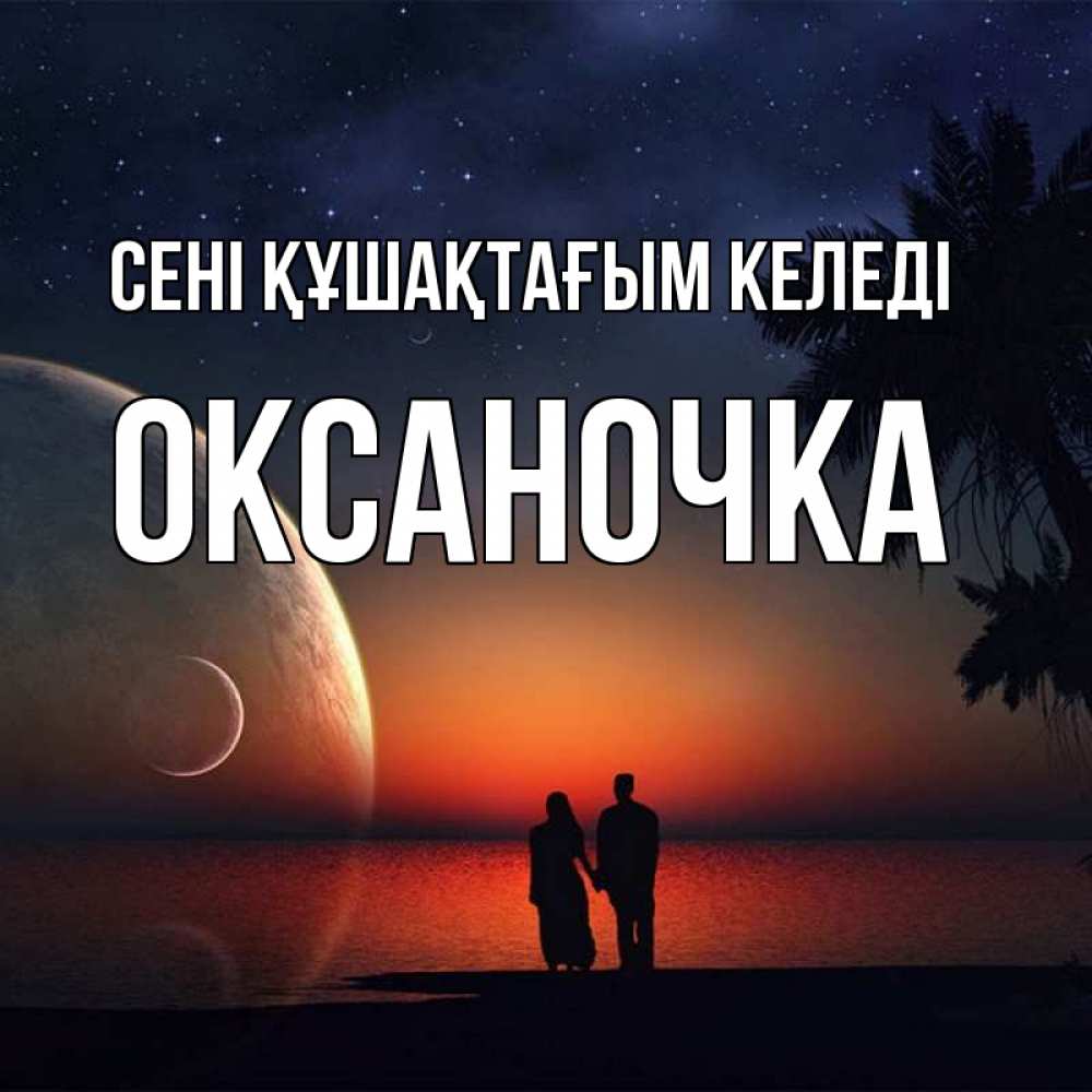 Күн сайын ашық хат с именем, Оксаночка сені құшақтағым келеді восход спутников Онлайн тегін жүктеп алу тілектері бар керемет карта 