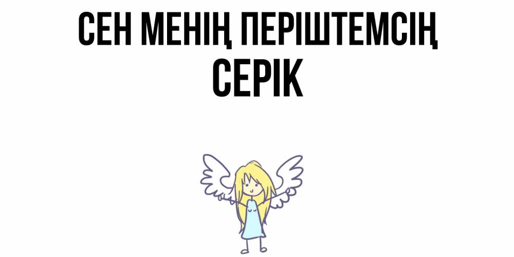 Күн сайын ашық хат с именем, СЕРІК Сен менің періштемсің ангел Онлайн тегін жүктеп алу тілектері бар керемет карта 
