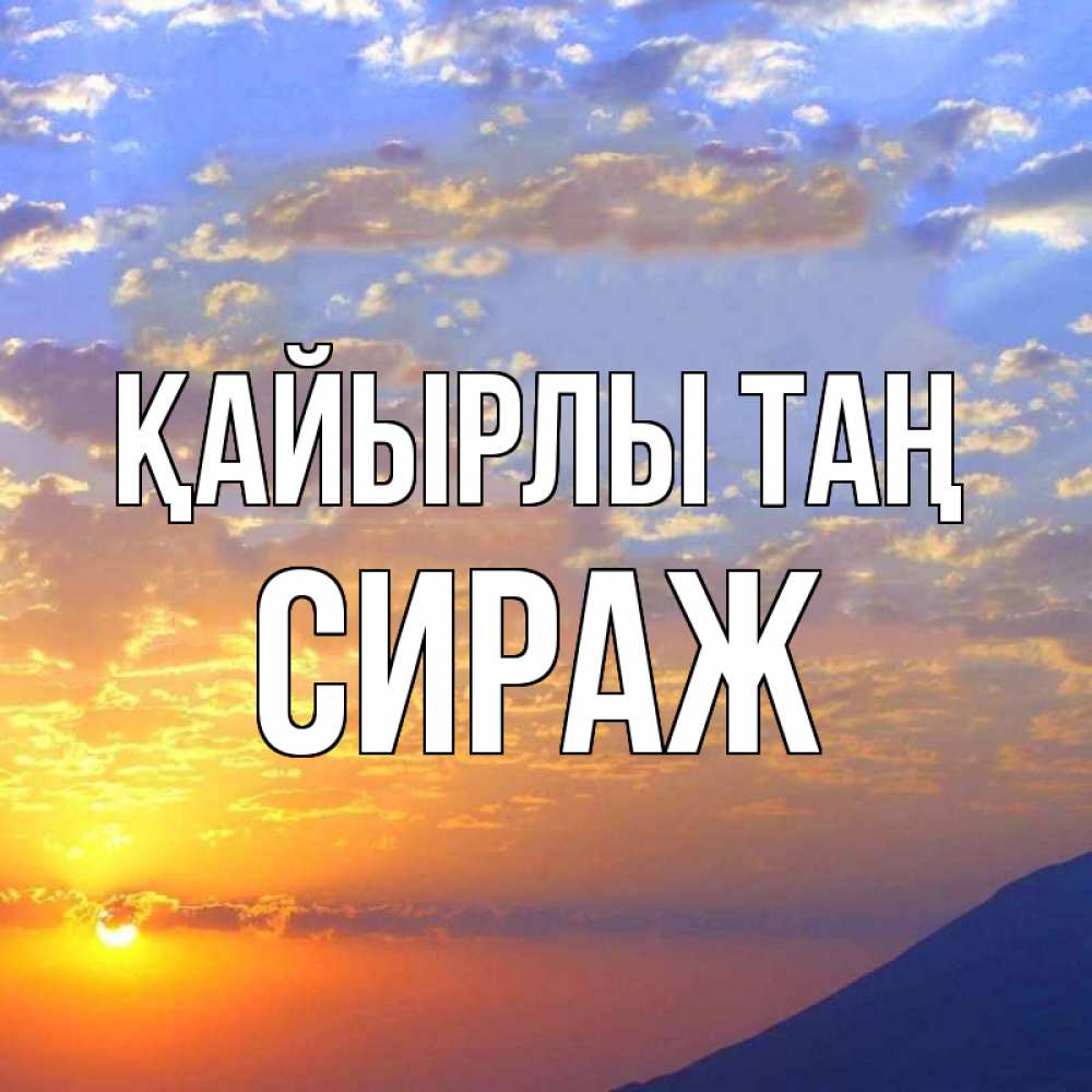 Күн сайын ашық хат с именем, СИРАЖ Қайырлы таң облака и солнце Онлайн тегін жүктеп алу тілектері бар керемет карта 