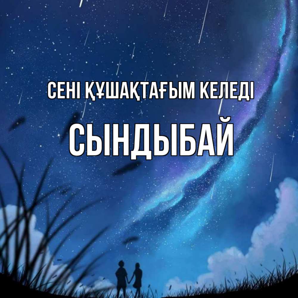Күн сайын ашық хат с именем, СЫНДЫБАЙ сені құшақтағым келеді камыши Онлайн тегін жүктеп алу тілектері бар керемет карта 