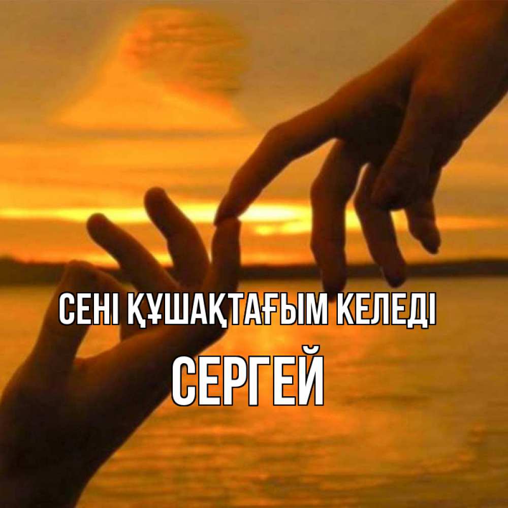 Күн сайын ашық хат с именем, Сергей сені құшақтағым келеді прикосновение нежное к любимому Онлайн тегін жүктеп алу тілектері бар керемет карта 