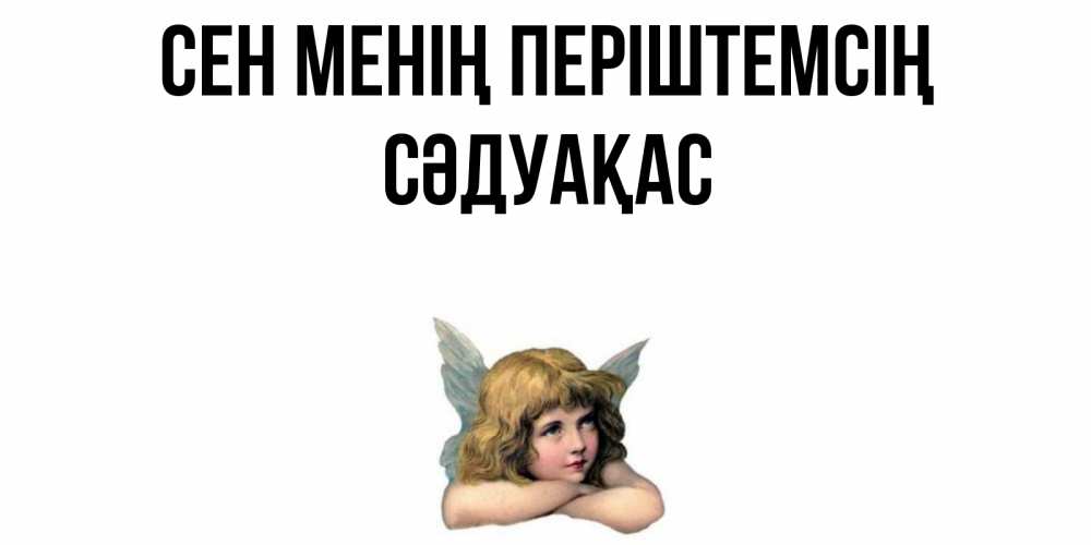 Күн сайын ашық хат с именем, СӘДУАҚАС Сен менің періштемсің ангел Онлайн тегін жүктеп алу тілектері бар керемет карта 