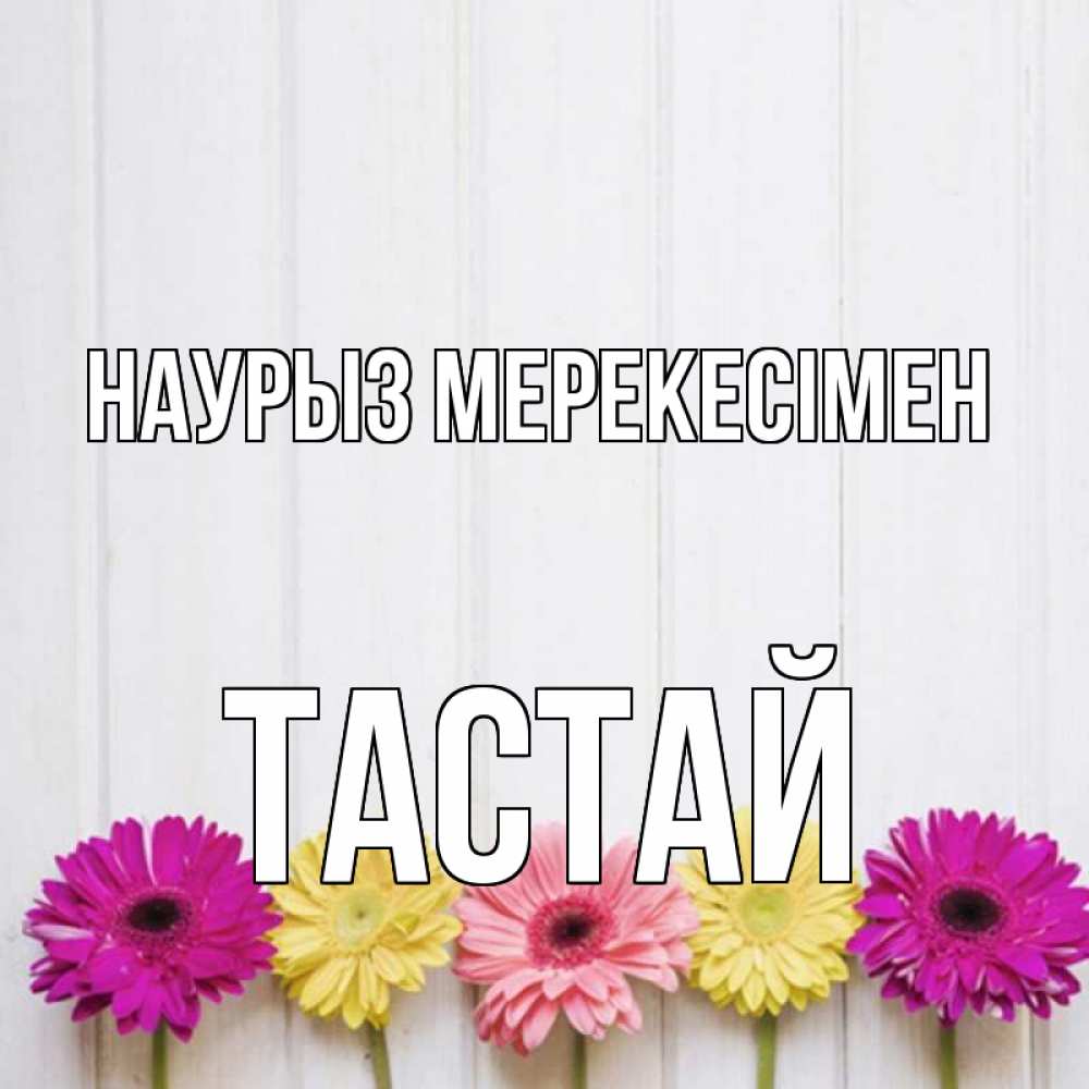 Күн сайын ашық хат с именем, ТАСТАЙ Наурыз мерекесімен женщинам 1 Онлайн тегін жүктеп алу тілектері бар керемет карта 